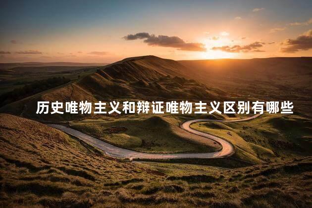 历史唯物主义和辩证唯物主义区别有哪些 历史唯物主义和辩证唯物主义的关系